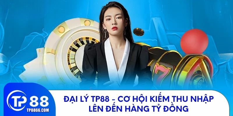 Đại Lý TP88 - Cơ Hội Kiếm Thu Nhập Lên Đến Hàng Tỷ Đồng