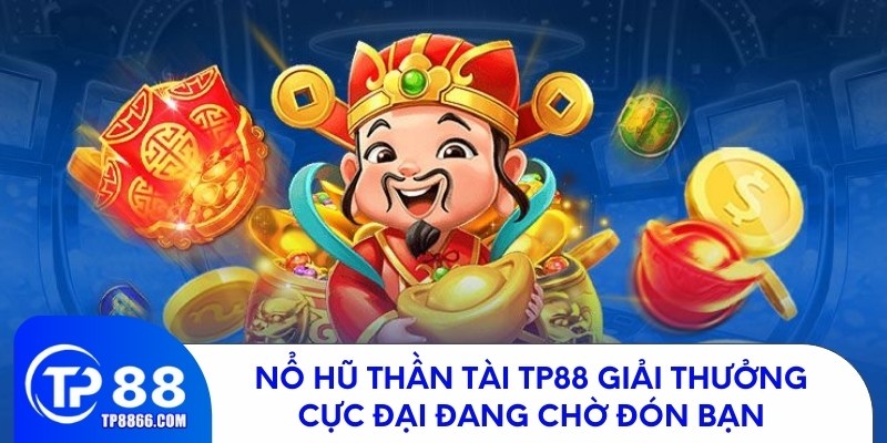 Nổ Hũ Thần Tài TP88 - Cơ Hội Trúng Thưởng Khủng Đang Chờ Bạn!